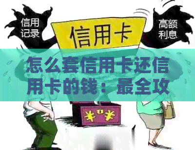 怎么套信用卡还信用卡的钱：最全攻略详解