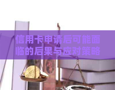 信用卡申请后可能面临的后果与应对策略：一次全面的解析