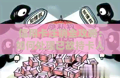 信用卡注销全攻略：如何处理已故持卡人的账户及相关问题