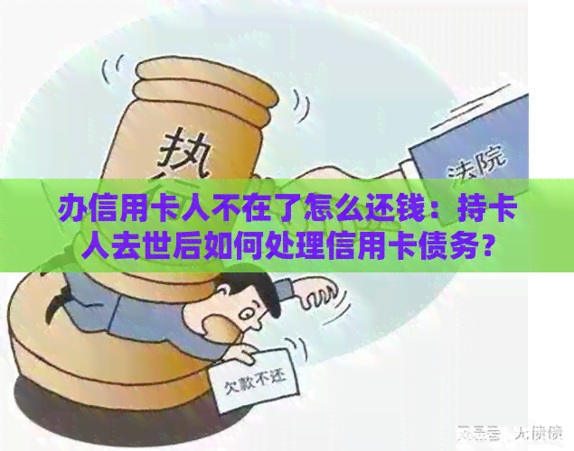 办信用卡人不在了怎么还钱:持卡人去世后如何处理信用卡债务?