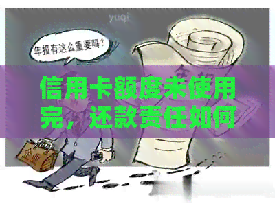 信用卡额度未使用完，还款责任如何承担？