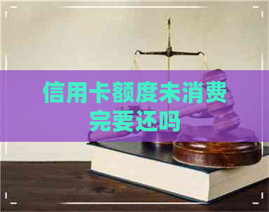 信用卡额度未消费完要还吗