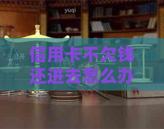 信用卡不欠钱还进去怎么办：如何办理，无法还款处理建议