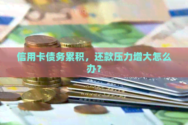 信用卡债务累积，还款压力增大怎么办？