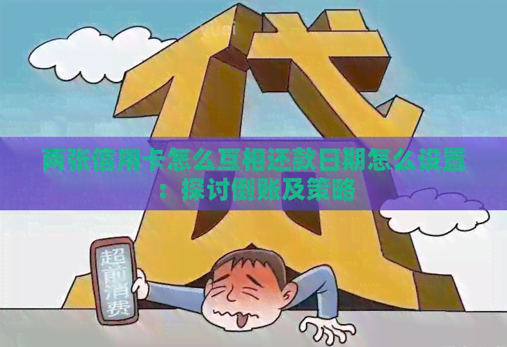 两张信用卡怎么互相还款日期怎么设置：探讨倒账及策略