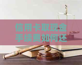 信用卡取现金手续费如何还款？