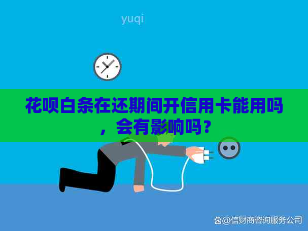 信用卡白条在还期间开信用卡能用吗，会有影响吗？