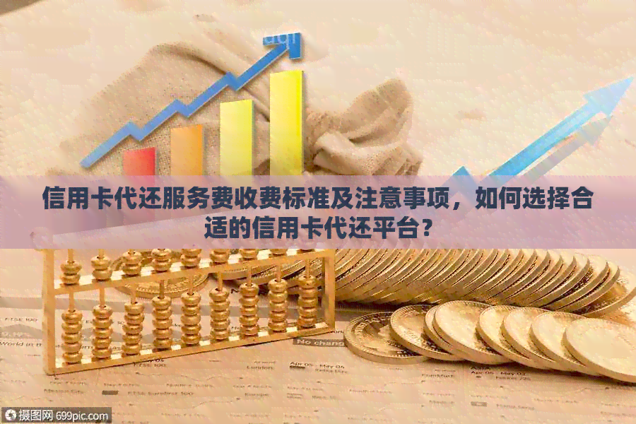 信用卡代还服务费收费标准及注意事项，如何选择合适的信用卡代还平台？