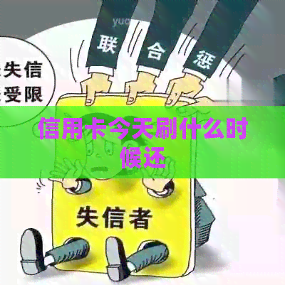 信用卡今天刷什么时候还