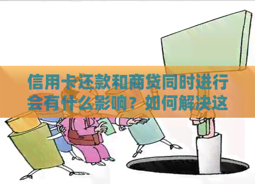 信用卡还款和商贷同时进行会有什么影响？如何解决这个问题？