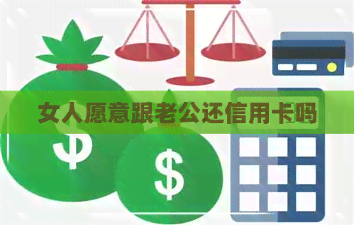 女人愿意跟老公还信用卡吗