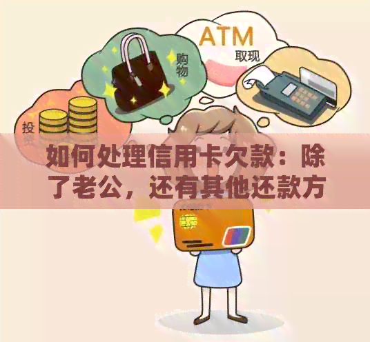 如何处理信用卡欠款：除了老公，还有其他还款方法吗？