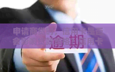 申请商贷时，信用卡是否会影响贷款资格？信用卡对商贷申请的影响及解决方法