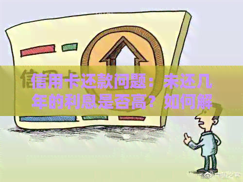 信用卡还款问题：未还几年的利息是否高？如何解决？