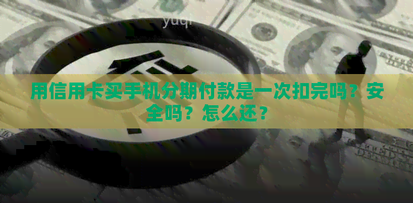 用信用卡买手机分期付款是一次扣完吗？安全吗？怎么还？