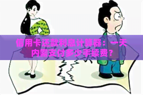 信用卡还款利息计算器：一天内需支付多少手续费？