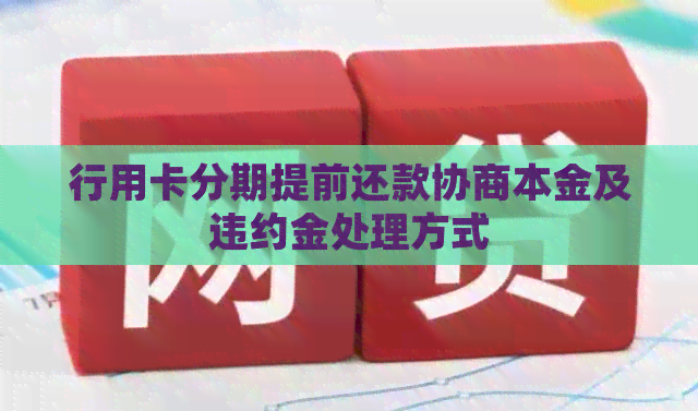 行用卡分期提前还款协商本金及违约金处理方式