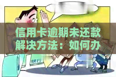 信用卡逾期未还款解决方法：如何办理以及相关注意事项