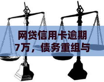网贷信用卡逾期7万，债务重组与解决方案全解析
