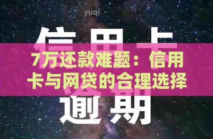7万还款难题：信用卡与网贷的合理选择及区别解析，助您轻松化解债务困扰