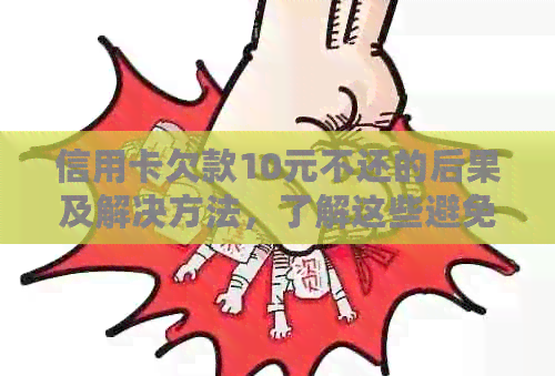 信用卡欠款10元不还的后果及解决方法，了解这些避免信用受损！