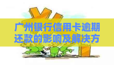 广州银行信用卡逾期还款的影响及解决方案，4天后会发生什么？