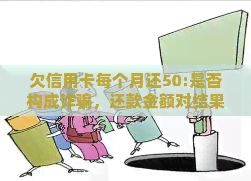 欠信用卡每个月还50:是否构成诈骗，还款金额对结果的影响