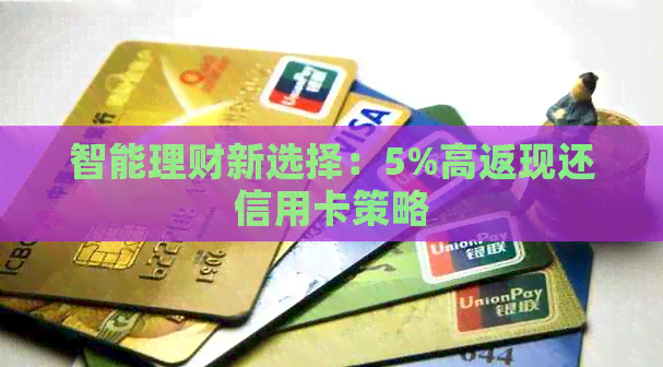 智能理财新选择：5%高返现还信用卡策略