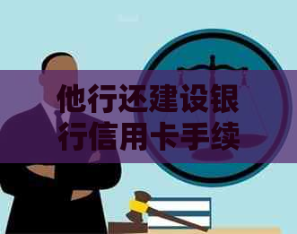 他行还建设银行信用卡手续费怎么算？