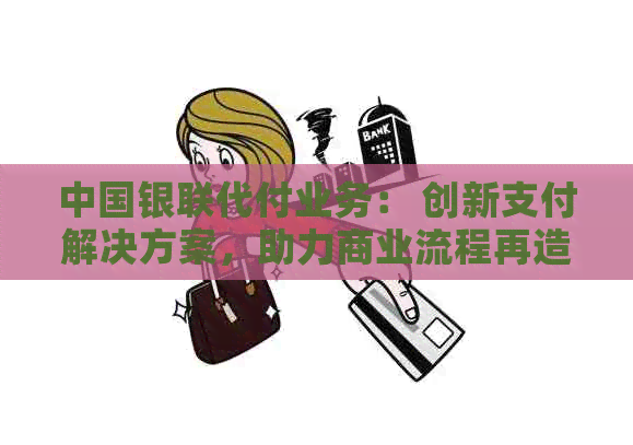中国银联代付业务： 创新支付解决方案，助力商业流程再造