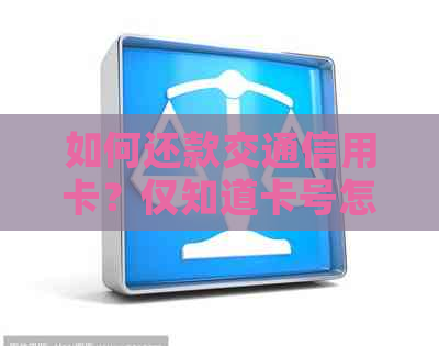 如何还款交通信用卡？仅知道卡号怎么操作？其他还款方式和注意事项有哪些？