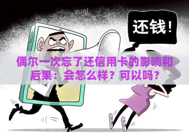 偶尔一次忘了还信用卡的影响和后果：会怎么样？可以吗？