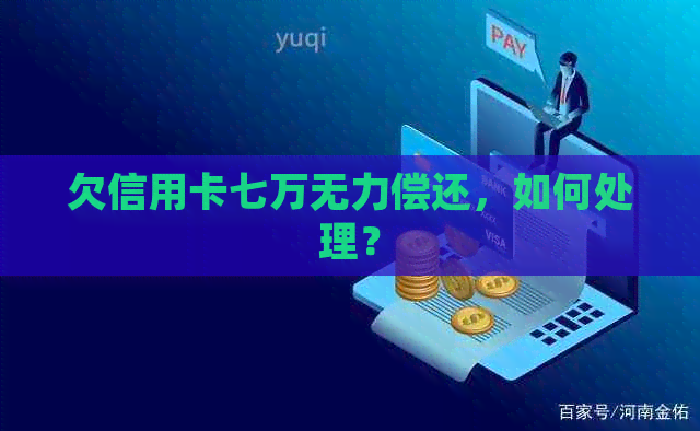 欠信用卡七万无力偿还，如何处理？
