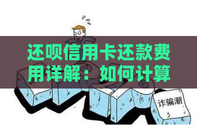 还款信用卡还款费用详解：如何计算、是否免息及其它你关心的问题