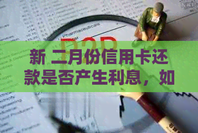 新 二月份信用卡还款是否产生利息，如何避免支付高额利息？