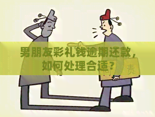 男朋友彩礼钱逾期还款，如何处理合适？