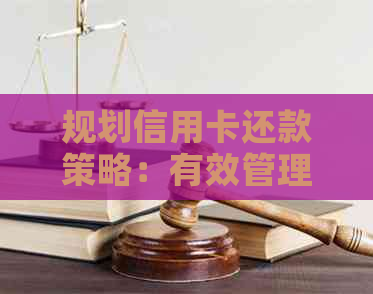规划信用卡还款策略：有效管理债务并降低利息负担