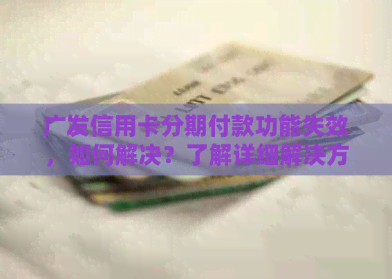 广发信用卡分期付款功能失效，如何解决？了解详细解决方案！