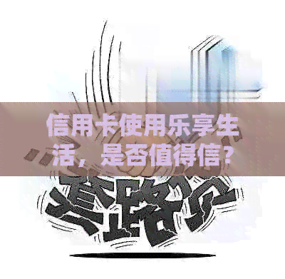 信用卡使用乐享生活，是否值得信？
