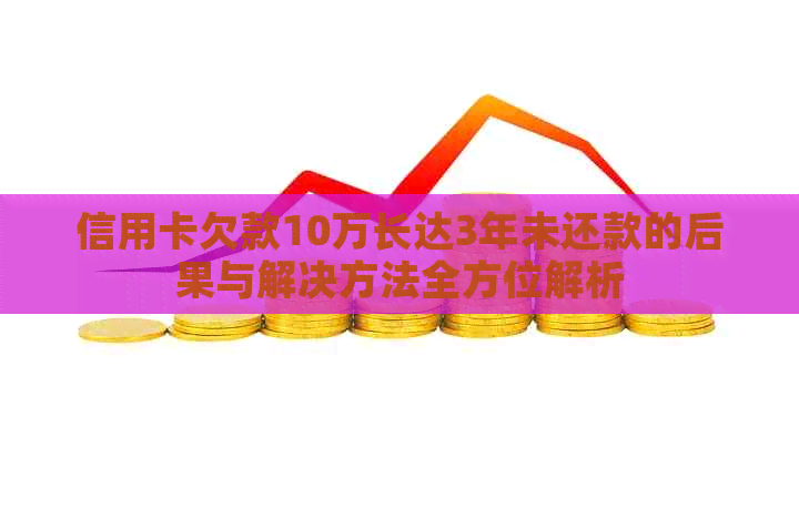 信用卡欠款10万长达3年未还款的后果与解决方法全方位解析