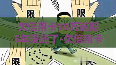 欠信用卡10万逾期5年没还了-欠信用卡10万逾期5年没还了会怎样