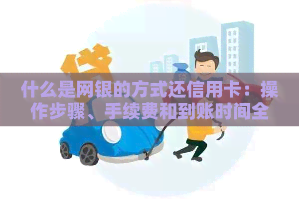什么是网银的方式还信用卡：操作步骤、手续费和到账时间全解析