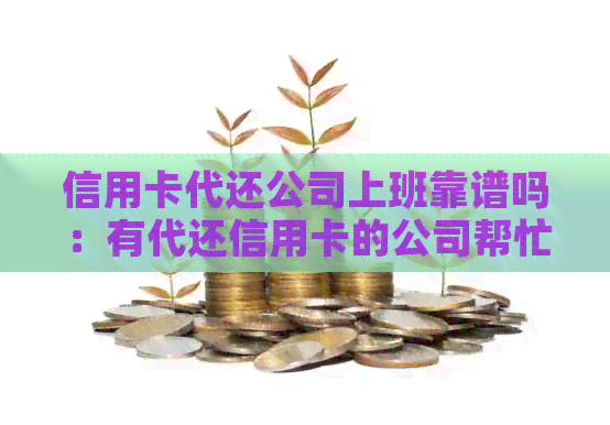 信用卡代还公司上班靠谱吗:有代还信用卡的公司帮忙还信用卡吗? 信用卡代还公司上班靠谱吗:有代还信用卡的公司帮忙还信用卡吗?