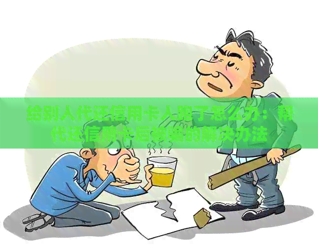 给别人代还信用卡人跑了怎么办：帮代还信用卡后被骗的解决办法