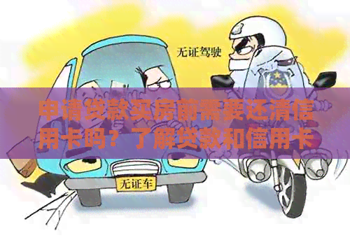 申请贷款买房前需要还清信用卡吗？了解贷款和信用卡的关系及处理方法