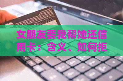 女朋友要我帮她还信用卡：含义、如何拒绝和处理