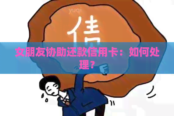 女朋友协助还款信用卡：如何处理？