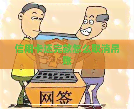 信用卡还完款怎么取消吊账