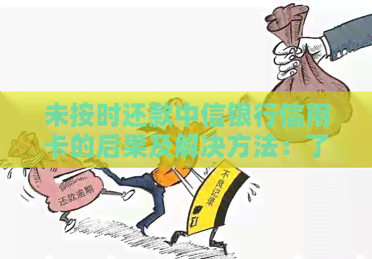未按时还款中信银行信用卡的后果及解决方法：了解所有可能影响和应对策略