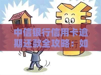 中信银行信用卡逾期还款全攻略：如何避免后果、协商解决办法及信用修复
